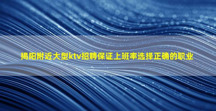 揭阳附近大型ktv招聘保证上班率选择正确的职业